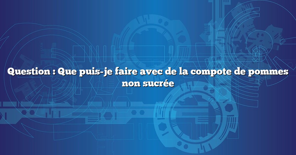 Question : Que puis-je faire avec de la compote de pommes non sucrée